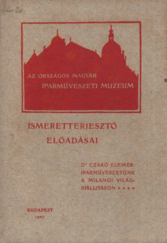 Czak Elemr dr. - A magyar iparmvszet szereplse a Milni Nemzetkzi Vilgkilltson 1906-ban (Az Orszgos Magyar Iparmvszeti Mzeum eladsai)