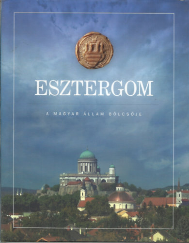 Ambrus Regina Borz Tams Csombor Erzsbet G. Tth Franciska Hegeds Andrs Horvth Istvn Keppel Dniel Kontsek Ildik Prokopp Mria Szalai Katalin - Esztergom, a magyar llam blcsje