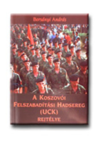 Borsnyi Andrs - A Koszovi Felszabadtsi Hadsereg (UCK) rejtlye