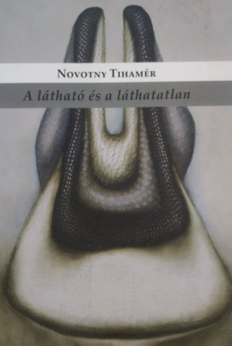 Novotny Tihamér - A látható és a láthatatlan: Művészeti írások 2004-2013