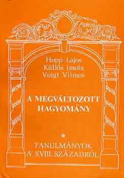 Hopp Lajos-Küllős Imola-Voigt - A megváltozott hagyomány-tanulmányok a XVIII. századról