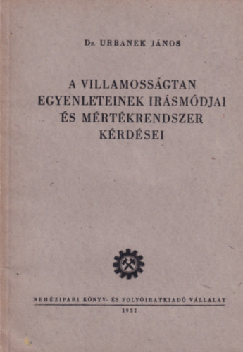 Dr. Urbanek J�nos - A villamoss�gtan egyenleteinek ir�sm�djai �s m�rt�krendszer k�rd�sei