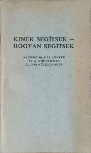 Dr. Mérő Endre - Kinek segítsek, hogyan segítsek - Aktivisták kézikönyve az alkoholizmus elleni küzdelemhez