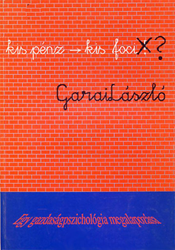 Garai Lszl - "...kis pnz -> kis foci"? - Egy gazdasgpszicholgia megalapozsa