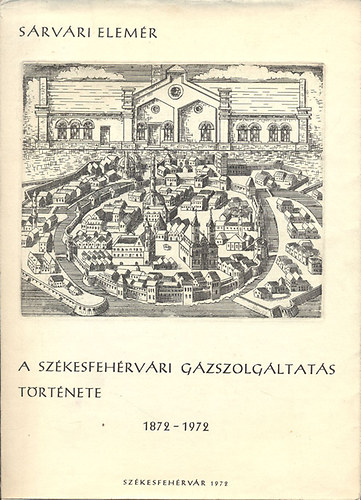 S�rv�ri Elem�r - A sz�kesfeh�rv�ri g�zszolg�ltat�s t�rt�nete 1872-1972