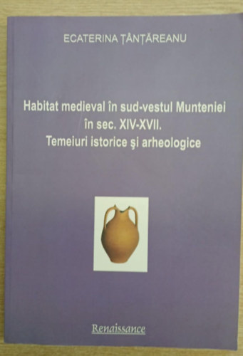 Ecaterina Tantareanu (szerk.) - Habitat medieval in sud-vestul Munteniei in sex. XIV-XVII. (K�z�pkori �l�helyek D�lnyugat-Havasalf�ld�n a XIV-XVII.  sz�zad k�z�tt)