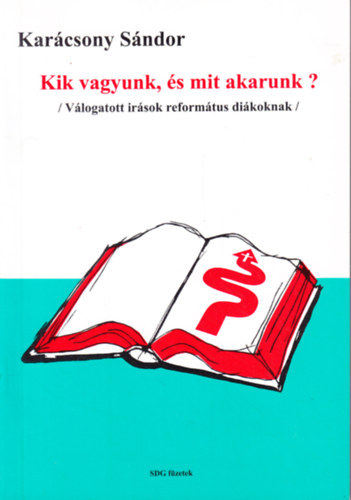 Karácsony Sándor - Kik vagyunk és mit akarunk? - Válogatott írások református diákoknak (SDG füzetek 1.)