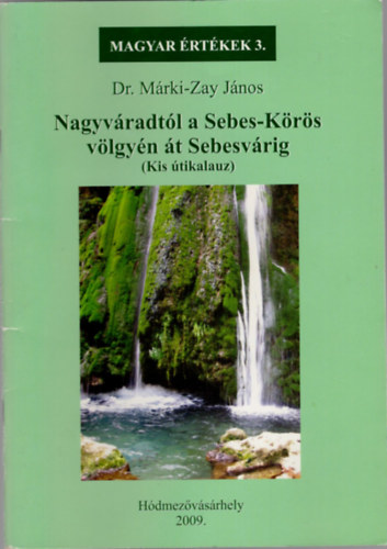 Dr. M�rki-Zay J�nos - Nagyv�radt�l a Sebes-K�r�s v�lgy�n �t Sebesv�rig ( Magyar �rt�kek sorozat 3.)
