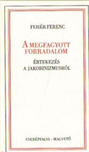 Feh�r Ferenc - A megfagyott forradalom (�rtekez�s a jakobinizmusr�l)