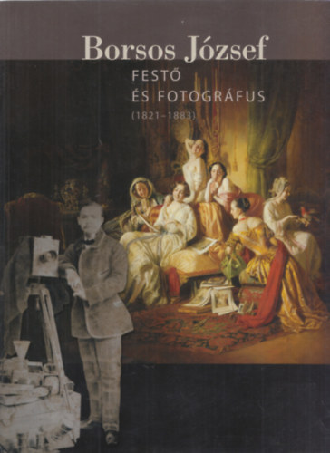 Veszprémi Nóra (szerk.) - Borsos József festő és fotográfus (1821-1883)