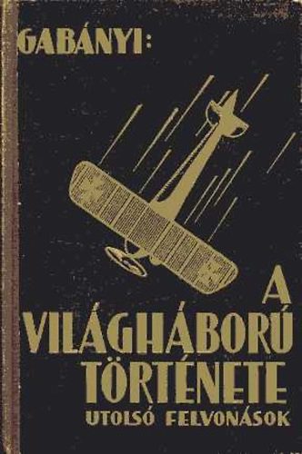 Gabányi János - A világháború története - Utolsó felvonások I-II.