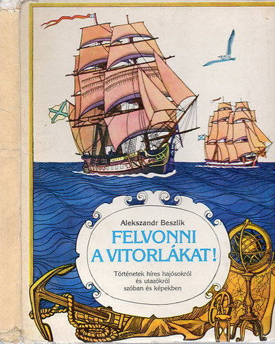 Alekszandr Beszlik - Felvonni a vitorlkat! - Trtnetek hres hajsokrl s utazkrl szban s kpekben (Trbeli meseknyv)