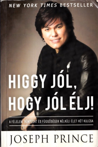 Joseph Prince - Higgy jl, hogy jl lj! (Avagy a helyes hit ereje) A flelem, bntudat s fggsgek nlkli let ht kulcsa