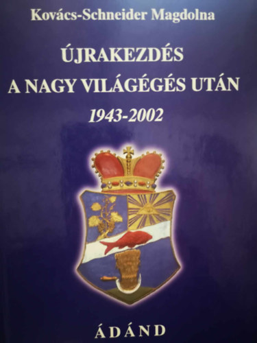 Kovács-Schneider Magdolna - Újrakezdés a nagy világégés után 1943-2002 Ádánd