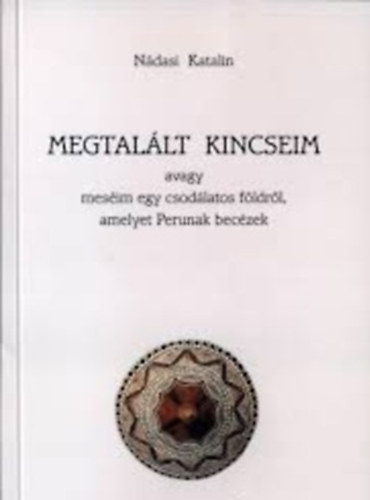 Ndasi Katalin - Megtallt kincseim avagy mesim egy csodlatos fldrl, amelyet Perunak beczek