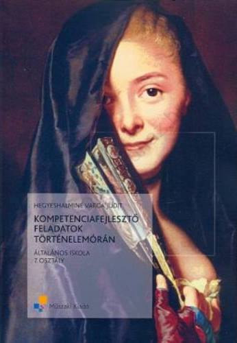 Hegyeshalminé Varga Judit - KOMPETENCIAFEJLESZTŐ FELADATOK TÖRTÉNELEMÓRÁN 7. OSZTÁLY