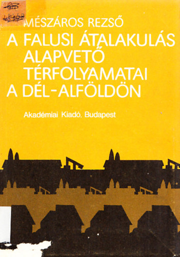 Mszros Rezs - A falusi talakuls alapvet trfolyamatai a Dl-Alfldn