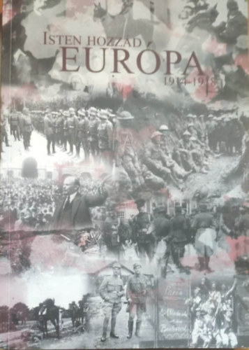"Isten hozzád Európa" 1914-1918. Tanulmányok az első világháború kitörésének centenáriumán.