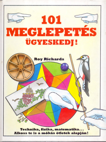 Roy Richards - 101 meglepets - gyeskedj! (Technika, fizika, matematika... Alkoss te is a mks tletek alapjn! )