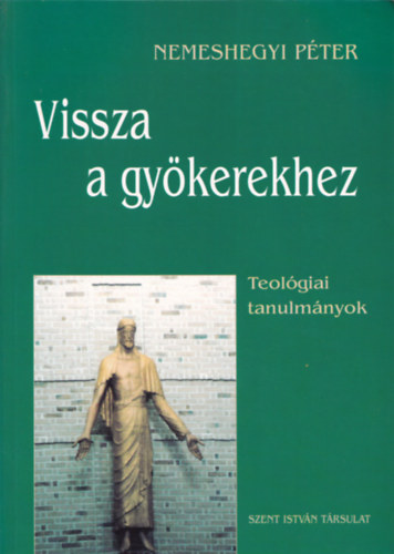 Nemeshegyi P�ter - Vissza a gy�kerekhez (teol�giai tanulm�nyok)