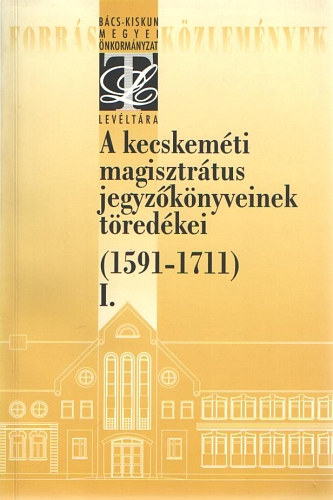 Ivnyosi-Szab Tibor (szerk.) - A kecskemti magisztrtus jegyzknyveinek tredkei (1591-1711) I.