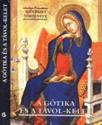 Corvina Kiad� - A m�v�szet t�rt�nete: A g�tika �s a T�vol-Kelet