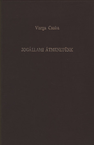 Varga Csaba - Jogllami tmenetnk (Paradoxonok, dilemmk, feloldatlan krdsek)
