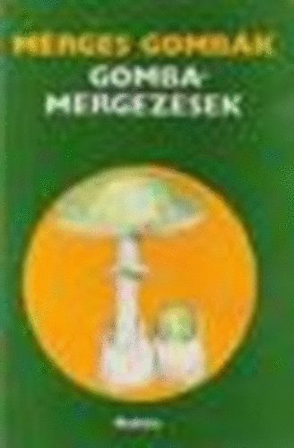 Dr. Lszl Nndor szerk. - Mrges gombk - Gombamrgezsek