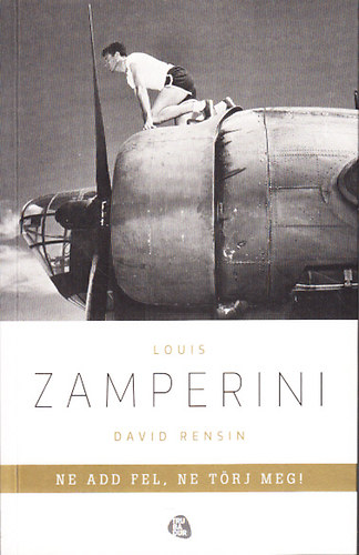 Louis Zamperini; David Rensin - Ne add fel, ne t�rj meg! (Egy rendk�v�li �let tanuls�gai)