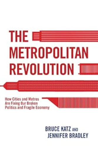 Bruce Katz, Jennifer Bradley - The Metropolitan Revolution: How Cities and Metros Are Fixing Our Broken Politics and Fragile Economy (Brookings Institution Press)