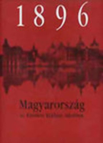 Varga Katalin (szerk.) - 1896- Magyarorszg az Ezredvi Killts tkrben