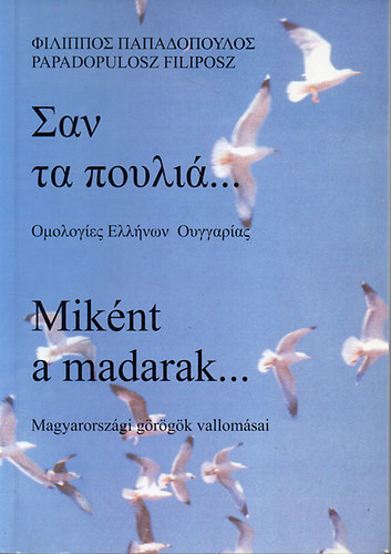 Papadopulosz Filiposz - Miknt a madarak...Magyarorszgi grgk vallomsai (Ktnyelv: Grg - magyar)