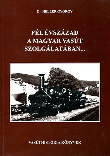 Dr. Heller Gy�rgy - F�l �vsz�zad a magyar vas�t szolg�lat�ban