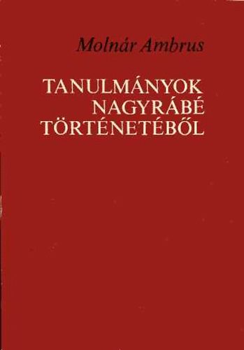 Moln�r Ambrus - Tanulm�nyok Nagyr�b� t�rt�net�b�l
