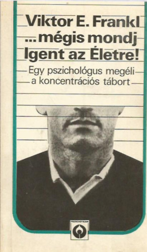 Viktor E. Frankl - ...m�gis mondj Igent az �letre! - Egy pszichol�gus meg�li a koncentr�ci�s t�bort