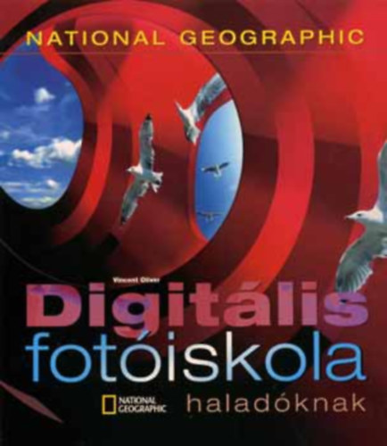 Vincent Oliver, Szerk.: Beck Gyrgy, Ford.: Ifj. Vitray Tams - Digitlis fotiskola haladknak - NATIONAL GEOGRAPHIC