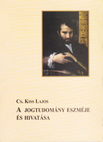 Cs.kiss Lajos - A jogtudomny eszmje s hivatsa