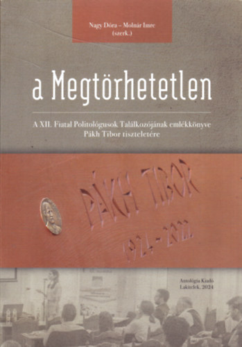 Nagy Dra (Szerk.), Molnr Imre (szerk.) - A Megtrhetetlen - A XII. Fiatal Politolgusok Tallkozjnak emlkknyve Pkh Tibor tiszteletre