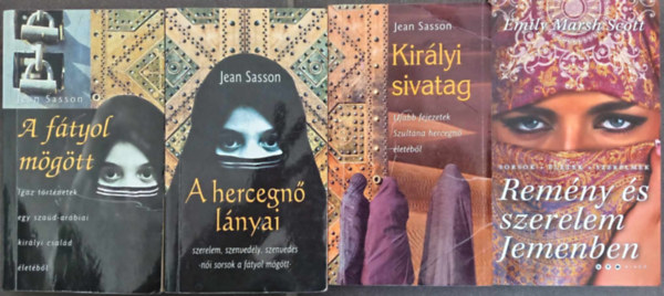 Jean Sasson, Emily Marsh Scott - (4m) A ftyol mgtt - Igaz trtnetek egy szad-arbiai kirlyi csald letbl / A hercegn lnyai - Szerelem, szenvedly, szenveds-ni sorsok a ftyol mgtt / Kirlyi sivatag - jabb fejezetek Szultna hercegn letb