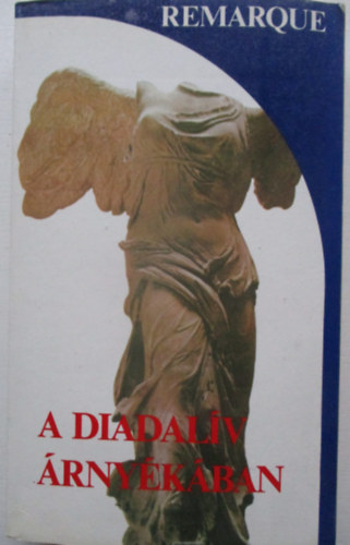 Erich Maria Remarque - A Diadalív árnyékában