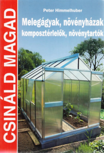 Peter Himmelhuber - Meleggyak, nvnyhzak, komposztrlelk, nvnytartk (Csinld magad)