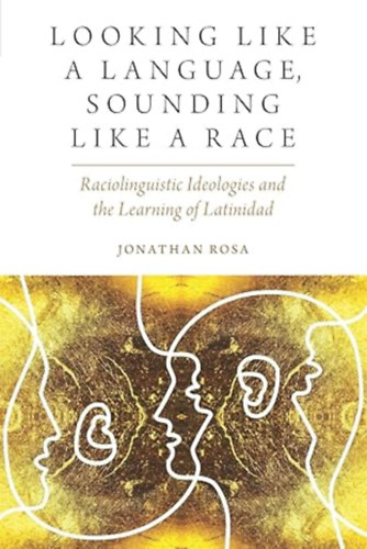 by Jonathan Rosa (Author) - Looking like a Language, Sounding like a Race - Raciolinguistic Ideologies and the Learning of Latinidad (Oxf Studies in Anthropology of Language)
