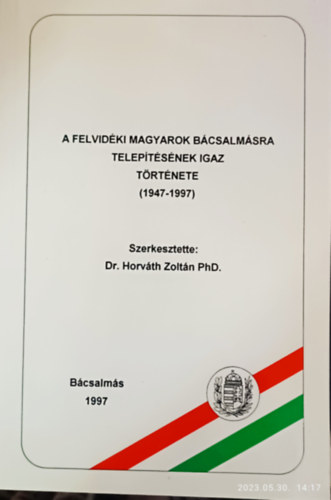 Dr. Horvth Zoltn (szerk.) - A felvidki magyarok Bcsalmsra teleptsnek igaz trtnete (1947-1997)