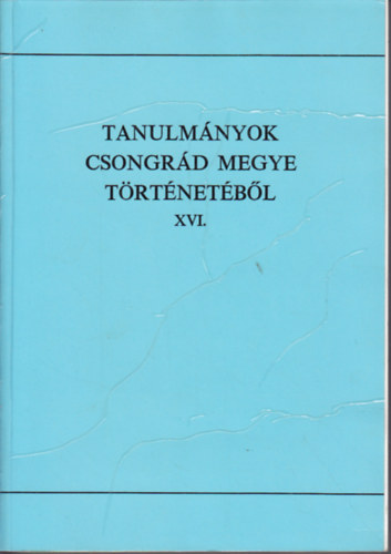 Blazovich L�szl� (szerk.) - Tanulm�nyok Csongr�d megye t�rt�net�b�l XVI.