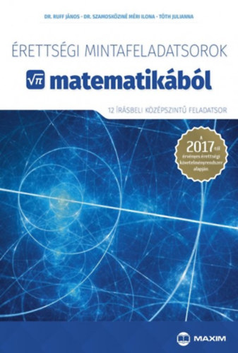 Tth Julianna; Ruff Jnos; Dr. Szamoskzin Mri Ilona - rettsgi mintafeladatsorok matematikbl (12 rsbeli kzpszint feladatsor)