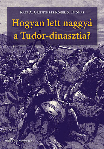 Ralp A. Griffiths, Roger S. Thomas - Hogyan lett naggy a Tudor-dinasztia?
