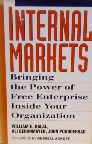 William E. Halal, Ali Geranmayeh, John Pourdehnad - Internal Markets - Bringing the Power of Free Enterprise Inside Your Organization - Bels Piacok - Hozd szervezetedbe a szabadvllalkozsok erejt - Angol nyelv