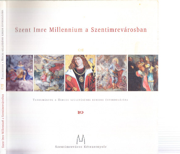 Szent Imre Millennium a Szentimrev�rosban (Tanulm�nyok a Herceg sz�let�s�nek ezredik �vfordul�j�ra)