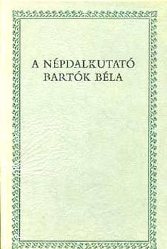 Csende Bla szerk. - A npdalkutat Bartk Bla /Bks, Arad s Bihar megykben/