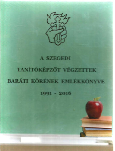 A szegedi tantkpzt vgzettek barti krnek emlkknyve 1991-2016